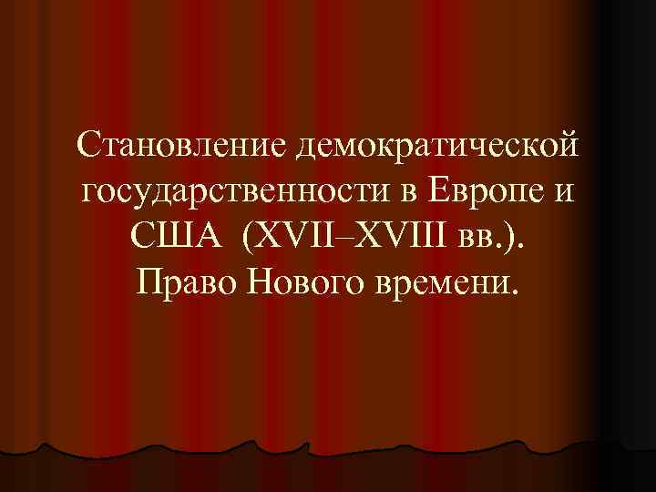Становление демократической государственности в Европе и США (XVII–XVIII вв. ). Право Нового времени. 