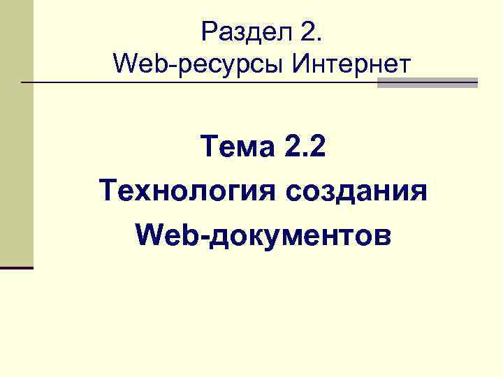 Раздел 2. Web-ресурсы Интернет Тема 2. 2 Технология создания Web-документов 