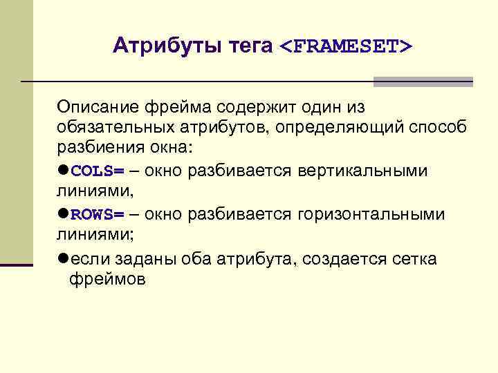 Атрибуты тега <FRAMESET> Описание фрейма содержит один из обязательных атрибутов, определяющий способ разбиения окна: