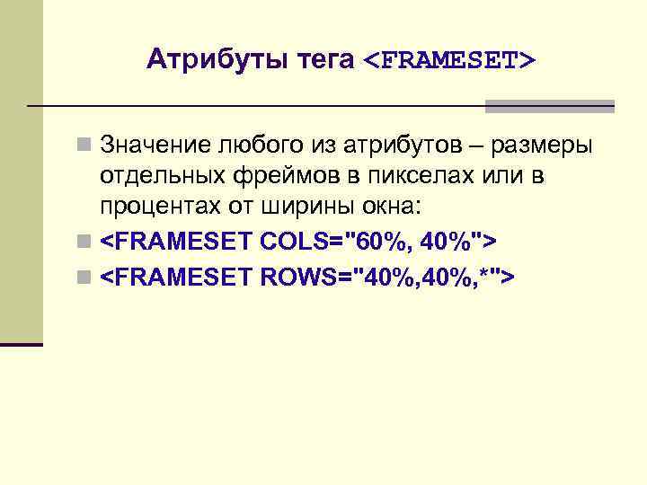 Атрибуты тега <FRAMESET> n Значение любого из атрибутов – размеры отдельных фреймов в пикселах