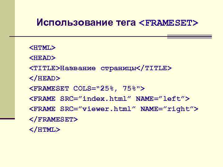 Использование тега <FRAMESET> <HTML> <HEAD> <TITLE>Название страницы</TITLE> </HEAD> <FRAMESET COLS="25%, 75%"> <FRAME SRC=”index. html”