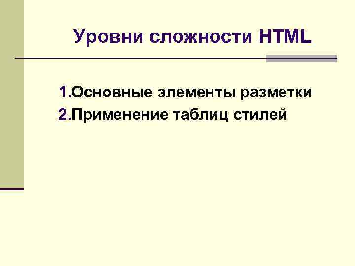 Уровни сложности HTML 1. Основные элементы разметки 2. Применение таблиц стилей 