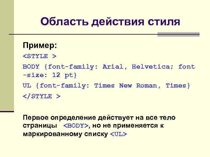 Область действия стиля Пример: <STYLE > BODY {font-family: Arial, Helvetica; font -size: 12 pt}