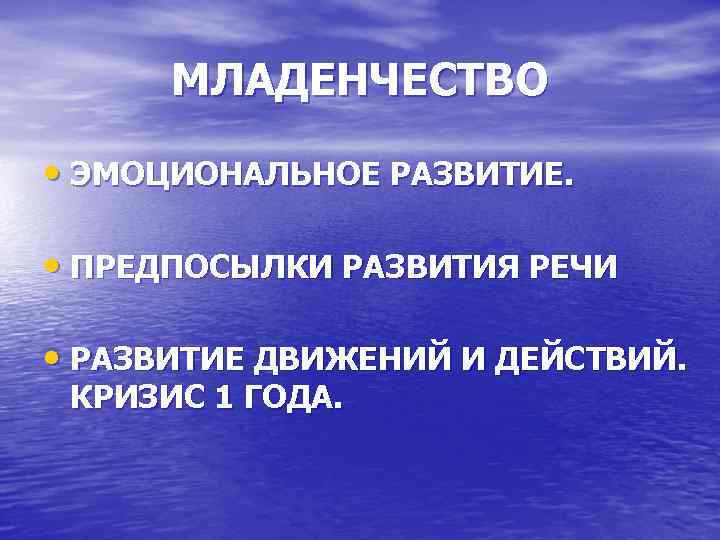 МЛАДЕНЧЕСТВО • ЭМОЦИОНАЛЬНОЕ РАЗВИТИЕ. • ПРЕДПОСЫЛКИ РАЗВИТИЯ РЕЧИ • РАЗВИТИЕ ДВИЖЕНИЙ И ДЕЙСТВИЙ. КРИЗИС