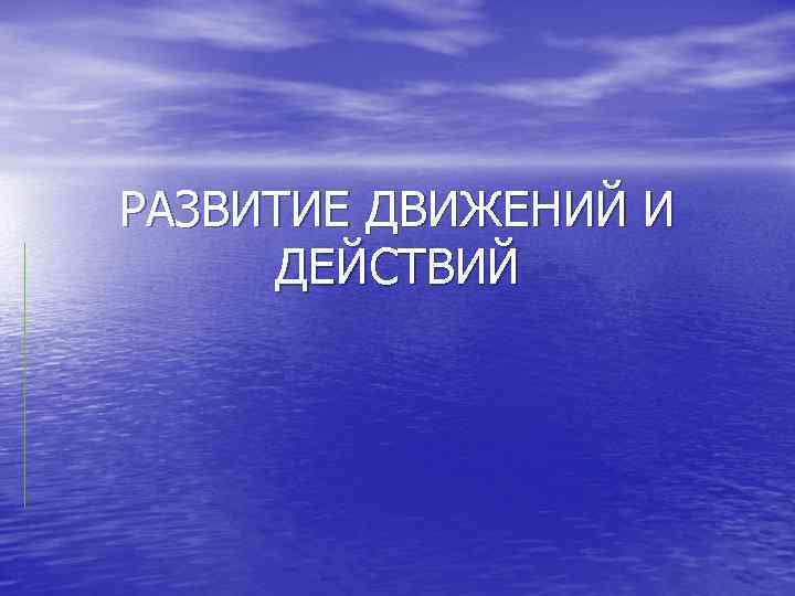 РАЗВИТИЕ ДВИЖЕНИЙ И ДЕЙСТВИЙ 