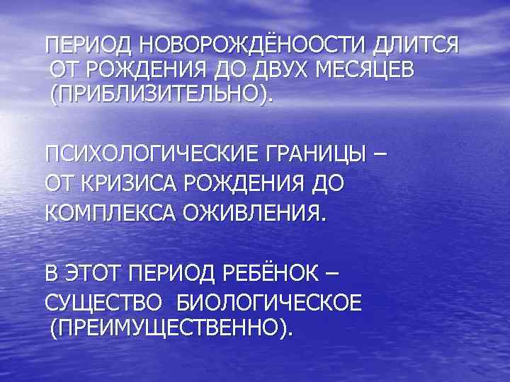 ПЕРИОД НОВОРОЖДЁНООСТИ ДЛИТСЯ ОТ РОЖДЕНИЯ ДО ДВУХ МЕСЯЦЕВ (ПРИБЛИЗИТЕЛЬНО). ПСИХОЛОГИЧЕСКИЕ ГРАНИЦЫ – ОТ КРИЗИСА