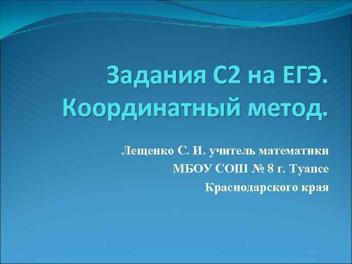 Задания С 2 на ЕГЭ. Координатный метод. Лещенко С. И. учитель математики МБОУ СОШ