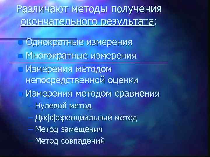 Различают методы получения окончательного результата: Однократные измерения n Многократные измерения n Измерения методом непосредственной