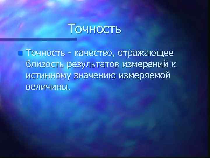 Точность n Точность - качество, отражающее близость результатов измерений к истинному значению измеряемой величины.