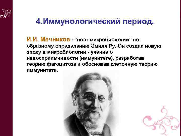 4. Иммунологический период. И. И. Мечников - “поэт микробиологии” по образному определению Эмиля Ру.