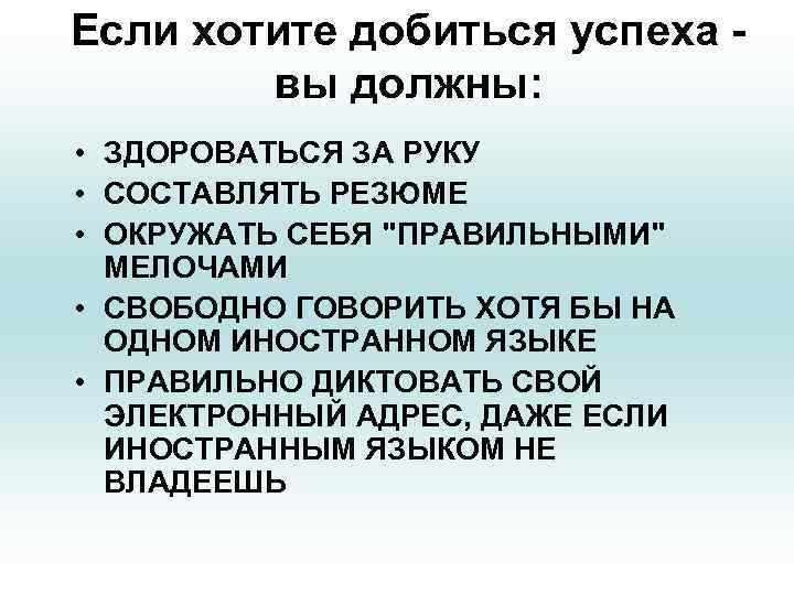 Если хотите добиться успеха вы должны: • ЗДОРОВАТЬСЯ ЗА РУКУ • СОСТАВЛЯТЬ РЕЗЮМЕ •