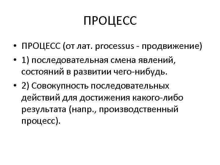 ПРОЦЕСС • ПРОЦЕСС (от лат. processus - продвижение) • 1) последовательная смена явлений, состояний