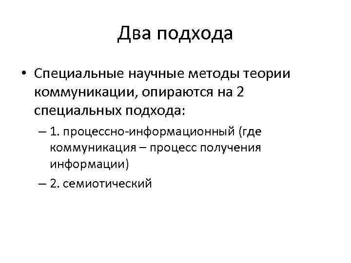 Два подхода • Специальные научные методы теории коммуникации, опираются на 2 специальных подхода: –