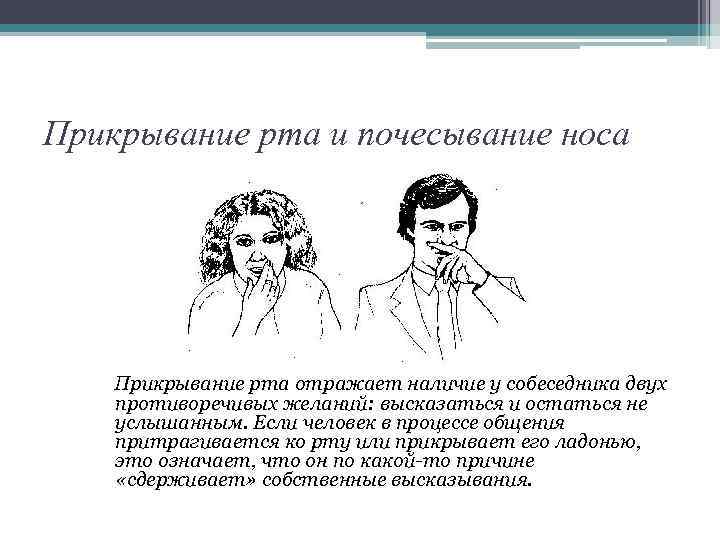 Прикрывание рта и почесывание носа Прикрывание рта отражает наличие у собеседника двух противоречивых желаний: