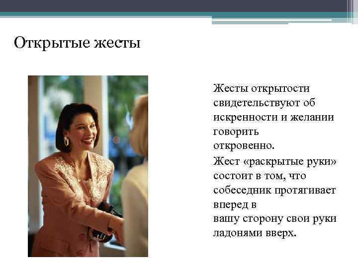 Открытые жесты Жесты открытости свидетельствуют об искренности и желании говорить откровенно. Жест «раскрытые руки»