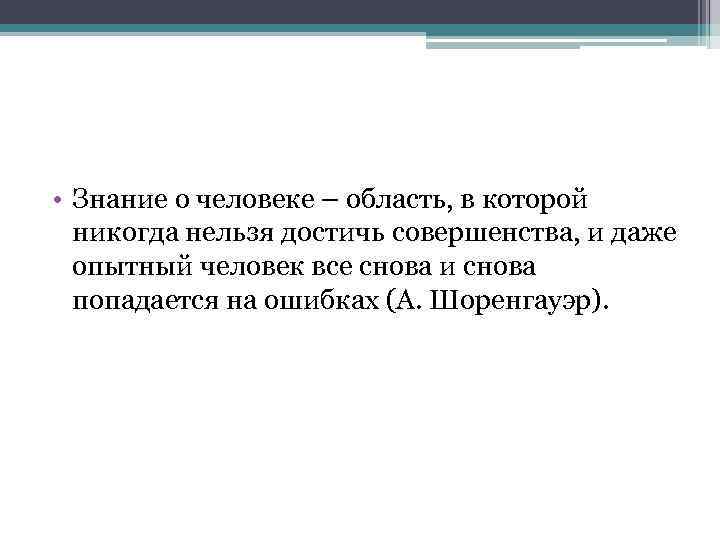  • Знание о человеке – область, в которой никогда нельзя достичь совершенства, и