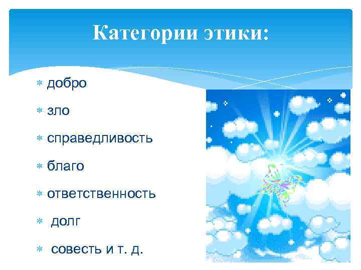 Категории этики: добро зло справедливость благо ответственность долг совесть и т. д. 