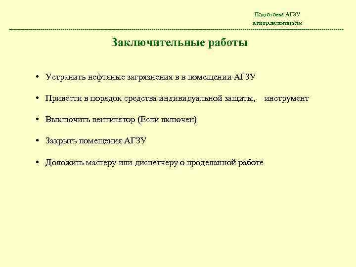 Подготовка АГЗУ к гидроиспытаниям Заключительные работы • Устранить нефтяные загрязнения в в помещении АГЗУ