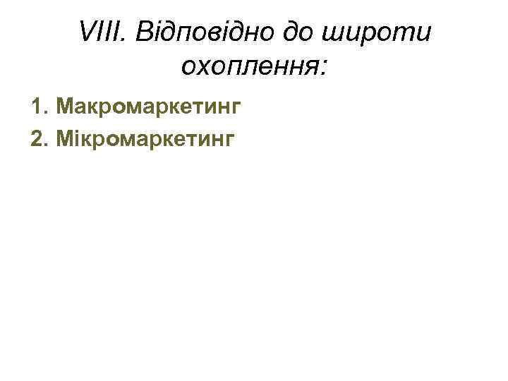 VIII. Відповідно до широти охоплення: 1. Макромаркетинг 2. Мікромаркетинг 