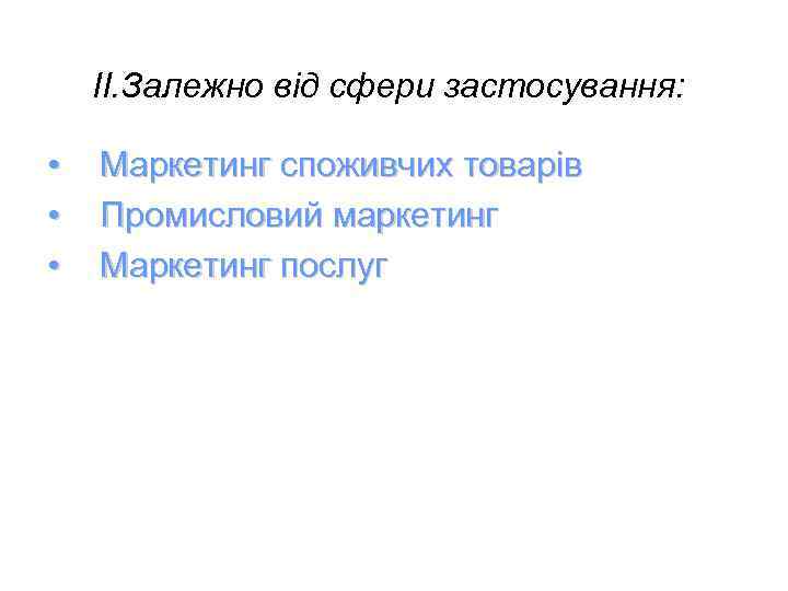 II. Залежно від сфери застосування: • • • Маркетинг споживчих товарів Промисловий маркетинг Маркетинг