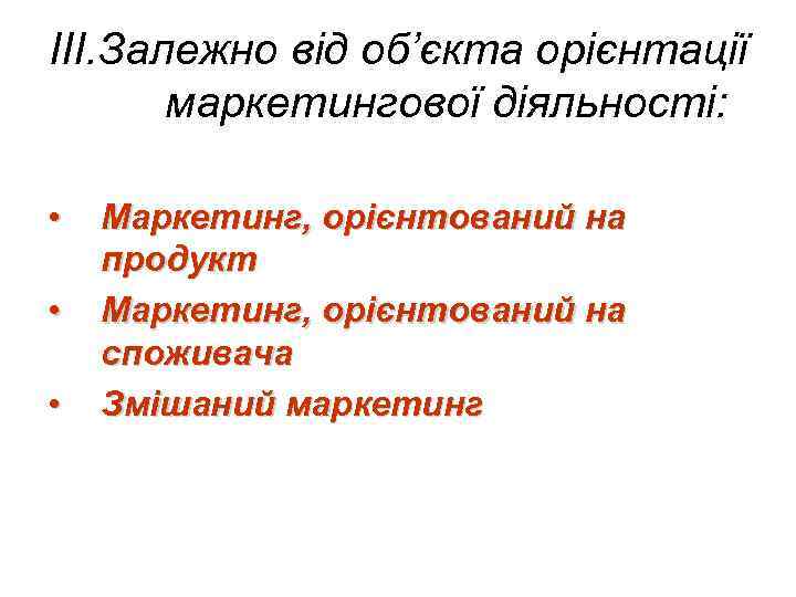 III. Залежно від об’єкта орієнтації маркетингової діяльності: • • • Маркетинг, орієнтований на продукт