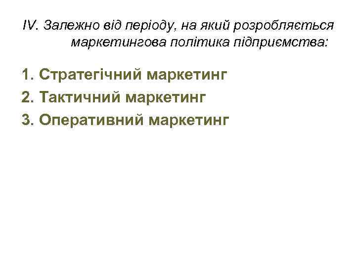 IV. Залежно від періоду, на який розробляється маркетингова політика підприємства: 1. Стратегічний маркетинг 2.