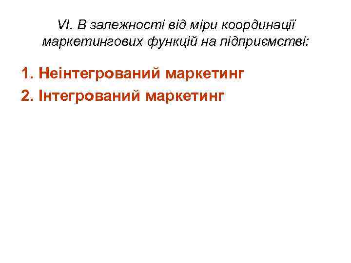 VI. В залежності від міри координації маркетингових функцій на підприємстві: 1. Неінтегрований маркетинг 2.