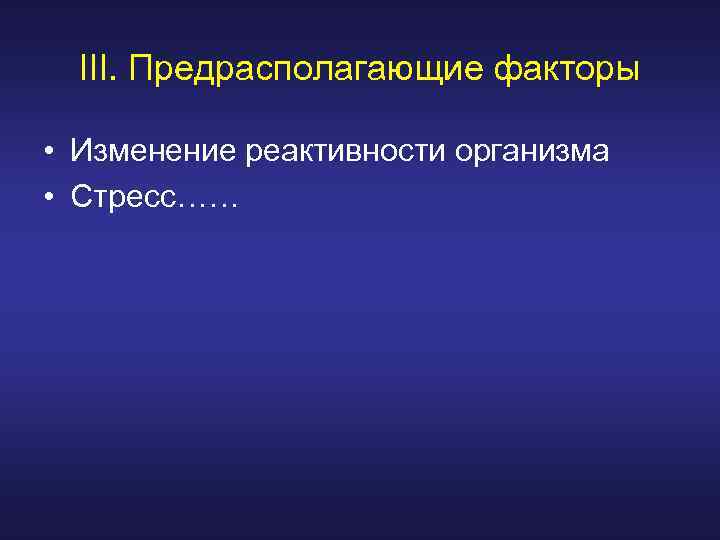 III. Предрасполагающие факторы • Изменение реактивности организма • Стресс…… 