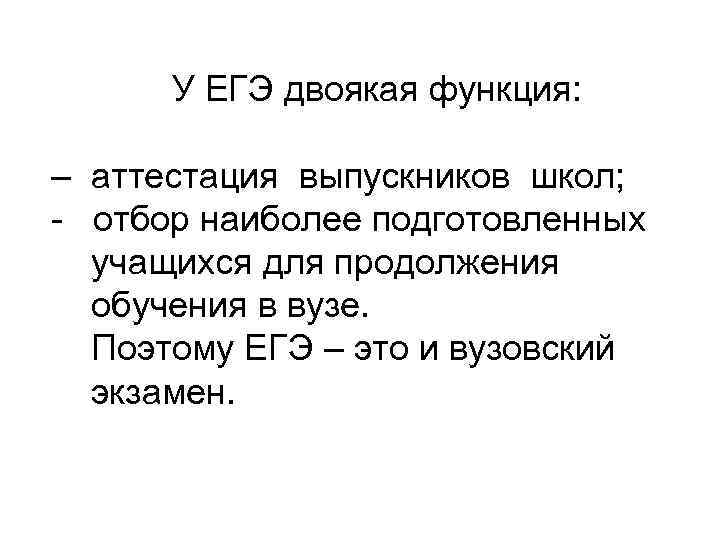 У ЕГЭ двоякая функция: – аттестация выпускников школ; - отбор наиболее подготовленных учащихся для