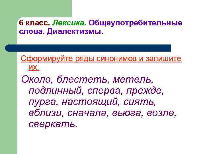 6 класс. Лексика. Общеупотребительные слова. Диалектизмы. Сформируйте ряды синонимов и запишите их. Около, блестеть,