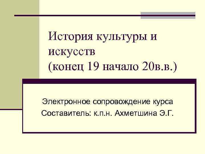 История культуры и искусств (конец 19 начало 20 в. в. ) Электронное сопровождение курса