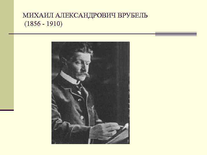 МИХАИЛ АЛЕКСАНДРОВИЧ ВРУБЕЛЬ (1856 - 1910) 