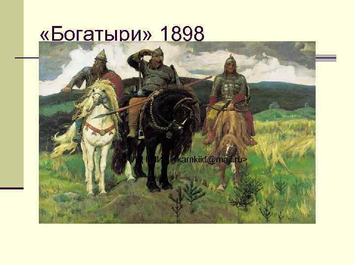  «Богатыри» 1898 КИИД <kamkiid@mail. ru> 