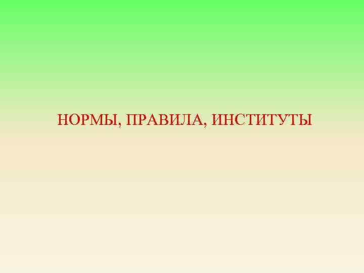 НОРМЫ, ПРАВИЛА, ИНСТИТУТЫ 