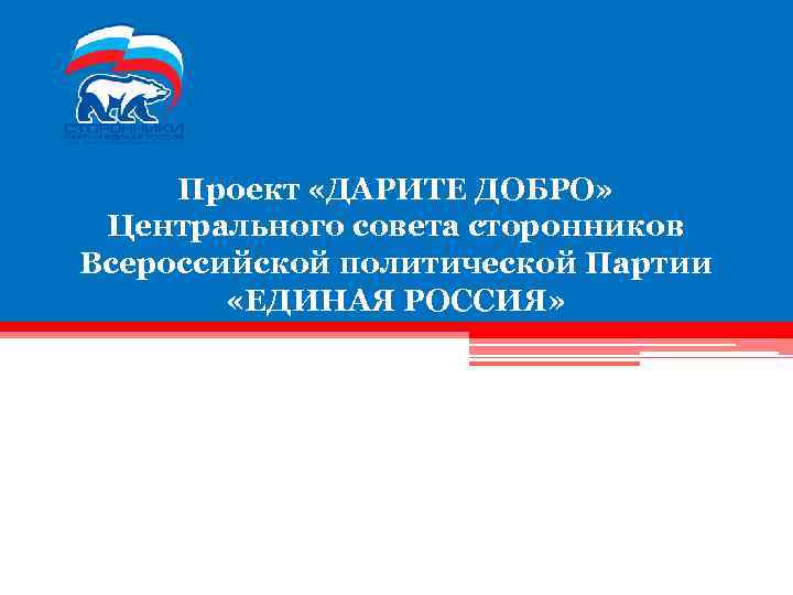 Проект «ДАРИТЕ ДОБРО» Центрального совета сторонников Всероссийской политической Партии «ЕДИНАЯ РОССИЯ» 