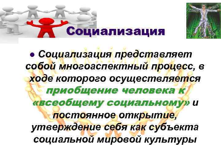 Социализация представляет собой многоаспектный процесс, в ходе которого осуществляется l приобщение человека к «всеобщему
