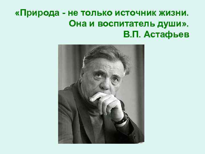  «Природа - не только источник жизни. Она и воспитатель души» . В. П.