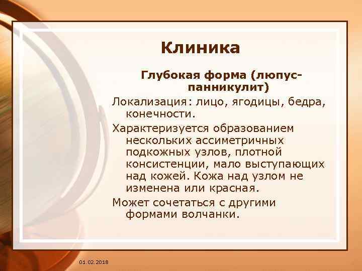 Клиника Глубокая форма (люпуспанникулит) Локализация: лицо, ягодицы, бедра, конечности. Характеризуется образованием нескольких ассиметричных подкожных