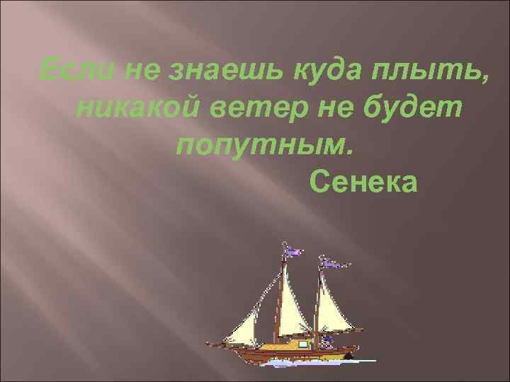 Ветер знает. Ветер не будет попутным. У корабля без цели нет попутного ветра. Ни один ветер не будет попутным если не знаешь куда плыть. Кораблю который не знает куда плыть ни один ветер не будет попутным.