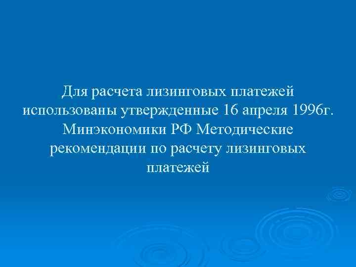 Для расчета лизинговых платежей использованы утвержденные 16 апреля 1996 г. Минэкономики РФ Методические рекомендации