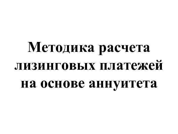 Методика расчета лизинговых платежей на основе аннуитета 