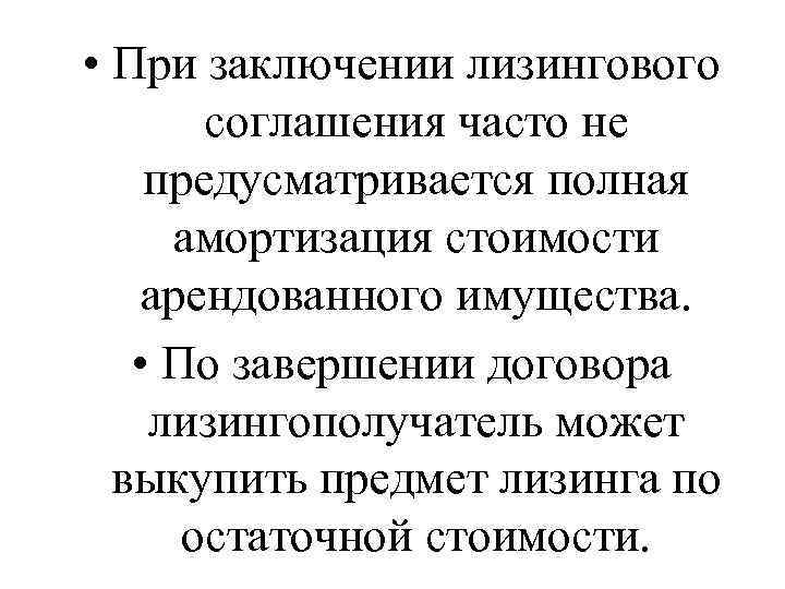  • При заключении лизингового соглашения часто не предусматривается полная амортизация стоимости арендованного имущества.