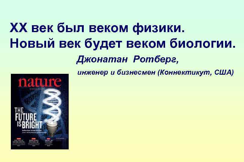 ХХ век был веком физики. Новый век будет веком биологии. Джонатан Ротберг, инженер и