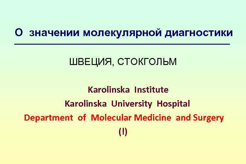 О значении молекулярной диагностики ШВЕЦИЯ, СТОКГОЛЬМ Karolinska Institute Karolinska University Hospital Department of Molecular