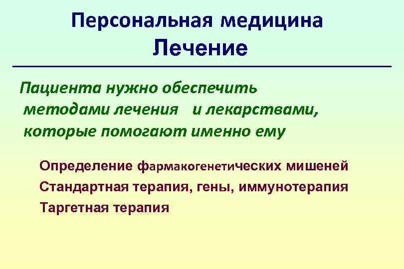 Персональная медицина Лечение Пациента нужно обеспечить методами лечения и лекарствами, которые помогают именно ему