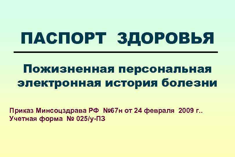 ПАСПОРТ ЗДОРОВЬЯ Пожизненная персональная электронная история болезни Приказ Минсоцздрава РФ № 67 н от