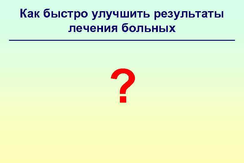 Как быстро улучшить результаты лечения больных ? 