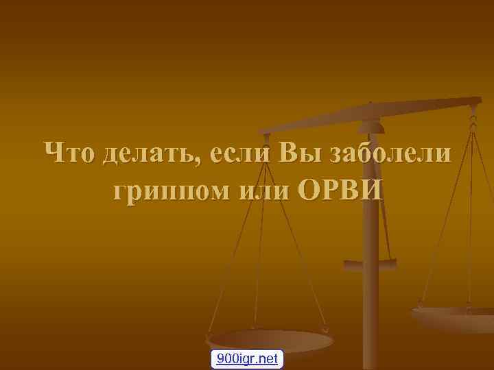 Что делать, если Вы заболели гриппом или ОРВИ 900 igr. net 