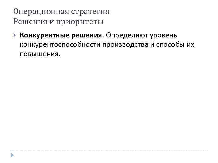 Операционная стратегия Решения и приоритеты Конкурентные решения. Определяют уровень конкурентоспособности производства и способы их