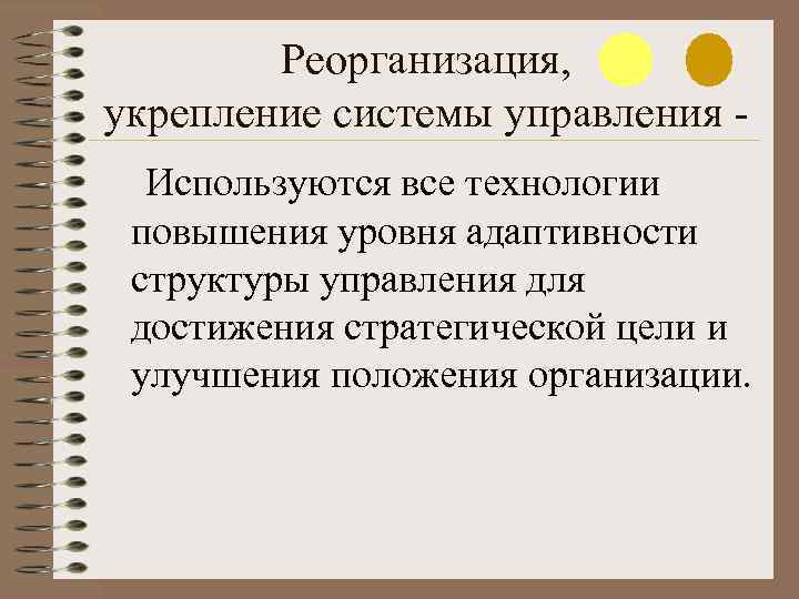 Реорганизация, укрепление системы управления Используются все технологии повышения уровня адаптивности структуры управления для достижения